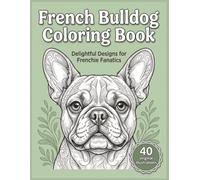 French Bulldog Forever: The Ultimate Coloring Book for Frenchie Lovers: 40 Charming Illustrations of French Bulldogs for Relaxation and Fun