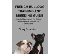 FRENCH BULLDOG TRAINING AND BREEDING GUIDE: Essential Techniques For Ethical Building From Puppies To Champions