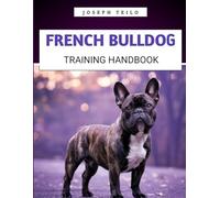 French Bulldog Training Handbook: Raising a Well-Mannered Frenchie with Love, Laughter, and a Bit of Bulldog Stubbornness