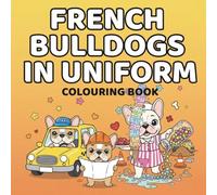 French Bulldogs in Uniform Colouring Book: Professionally Unqualified Dogs Doing Big Jobs