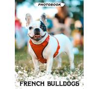 French Bulldogs Photo Book: Small Bully Breed Images Featuring Wrinkled Faces And Playful Companion Moments In Pet Photography
