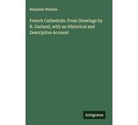 French Cathedrals. From Drawings by R. Garland, with an Historical and Descriptive Account