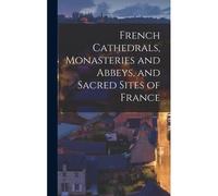 French Cathedrals, Monasteries And Abbeys, And Sacred Sites Of France