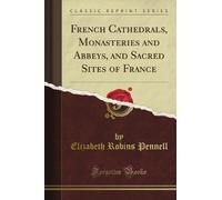 French Cathedrals, Monasteries and Abbeys, and Sacred Sites of France (Classic Reprint)