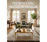 French Chic Interior Design: Timeless Parisian Elegance with Classic Charm and Modern Comfort
