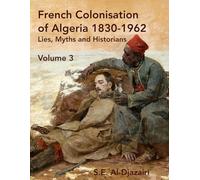 French Colonisation of Algeria: 1830-1962, Myths, Lies and Historians, Vol 3