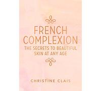 French Complexion: The Secrets to Beautiful Skin at Any Age