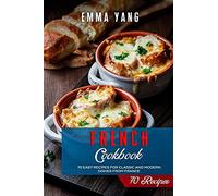 French Cookbook: 70 Easy Recipes For Classic And Modern Dishes From France
