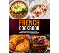 French Cookbook: Classic and Modern French Recipes for Appetizers, Main Dishes, Desserts, Everyday Meals and Special Occasions.