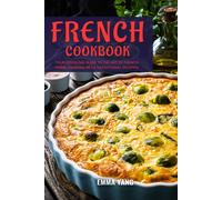 French Cookbook: Your Essential Guide To The Art Of French Home Cooking In 55 Traditional Recipes