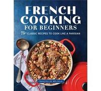 French Cooking for Beginners 75 Classic Recipes to Cook Like a Parisian by Francois de Melogue Francois de Melogue (Auteur)
