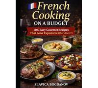 French Cooking on a Budget: 105 Easy Gourmet Recipes That Look Expensive (But Aren’t)
