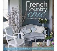 French Country Chic: 40 Simple to Sew French Homestyle Projects