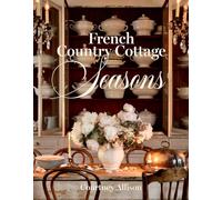 French Country Cottage Seasons: A Year of Decorating and Entertaining Ideas
