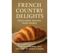 French Country Delights: Traditional Recipes from France Subtitle: A Culinary Journey into the Heart of French Flavors