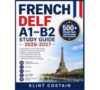 FRENCH DELF A1-B2 STUDY GUIDE 2026-2027: Complete Exam Prep with Practice Questions, Grammar & Vocabulary Mastery, Listening, Reading, Full-Length ... to Pass the DELF Exam on Your First Attempt