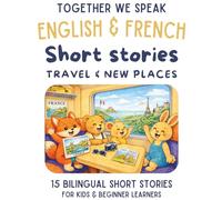French & English Bilingual Short Stories for Kids Ages 6-10: 15 Dual-Language Tales with Vocabulary, Reflection Activities, and Fun Learning: Travel & New Places
