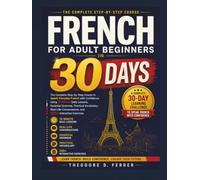 French for Adult Beginners in 30 Days: The Complete Step-by-Step Course to Speak Everyday French with Confidence Using 15-Minute Daily Lessons, Real-Life Conversations, and 250+ Interactive Exercises