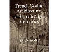 French Gothic Architecture of the Twelfth and Thirteenth Centuries, CALIFORNIA STUDIES IN THE HISTORY OF ART Jean Bony (Auteur)