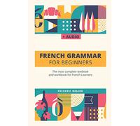 French Grammar For Beginners: The most complete textbook and workbook for French Learners