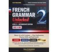 French Grammar Unlocked: Level 2: Intermediate Edition - Master A2 to B1 Grammar with Clear Explanations, Practice Drills, and Real French