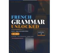 French Grammar Unlocked: Level 3: Master B1-B2 French Grammar | Literary Tenses, Subjunctive, Register & DELF B2 Prep