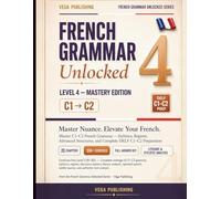French Grammar Unlocked: Level 4 - Advanced C1-C2 Edition: Master Advanced French Grammar -Literary Tenses, Subjunctive Nuance, Idiomatic Precision, Francophone Variation & 350+ Exercises with Answers
