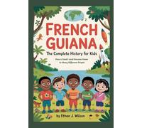 French Guiana: The Complete History for Kids: How a Small Land Became Home to Many Different People