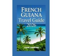 FRENCH GUIANA TRAVEL GUIDE 2026: Your Essential Guide to French Guiana’s Wild Wonders and French Charm - Illustrated with Photos