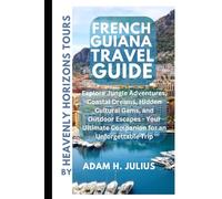 FRENCH GUIANA TRAVEL GUIDE BY HEAVENLY HORIZONS TOURS: Explore Jungle Adventures, Coastal Dreams, Hidden Cultural Gems, and Outdoor Escapes - Your Ultimate Companion for an Unforgettable Trip.