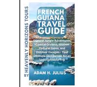 FRENCH GUIANA TRAVEL GUIDE BY HEAVENLY HORIZONS TOURS: Explore Jungle Adventures, Coastal Dreams, Hidden Cultural Gems, and Outdoor Escapes - Your Ultimate Companion for an Unforgettable Trip.