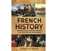 French History: An Enthralling Guide to Major Events and Figures in the Story of France and French Revolution