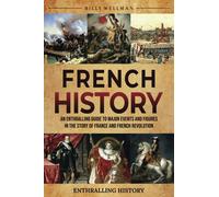 French History: An Enthralling Guide to Major Events and Figures in the Story of France and French Revolution