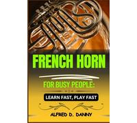 FRENCH HORN FOR BUSY PEOPLE: LEARN FAST, PLAY FAST: Master the French Horn Quickly: A Step-by-Step Guide for Busy Learners