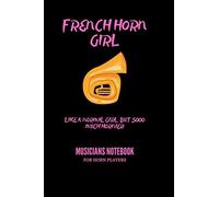 French Horn Girl - Like A Normal Girl Only Sooo Much Hornier Musicians Notebook For Horn Players: Gift For French Horn Players, Teachers, Songwriters, Students And Musicians Alike 120 Pages 6 X 9