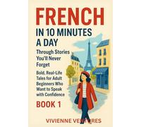 French in 10 Minutes a Day Through Stories You’ll Never Forget: Bold, Real-Life Tales for Adult Beginners Who Want to Speak with Confidence