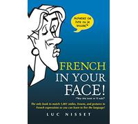 French in Your Face!: The Only Book to Match 1,001 Smiles, Frowns, and Gestures to French Expressions So You Can Learn to Live the Language