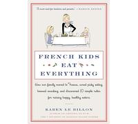French Kids Eat Everything: How Our Family Moved to France, Cured Picky Eating, Banned Snacking, and Discovered 10 Simple Rules for Raising Happy, Healthy Eaters