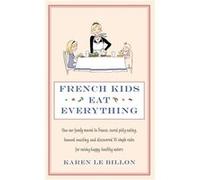 French Kids Eat Everything: How our family moved to France, cured picky eating, banned snacking and discovered 10 simple rules for raising happy, healthy eaters Le Billon, Karen (Auteur)