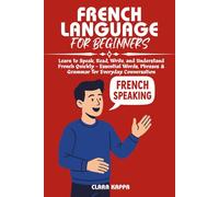 FRENCH LANGUAGE FOR BEGINNERS: Learn to Speak, Read, Write, and Understand French Quickly - Essential Words, Phrases & Grammar for Everyday Conversation