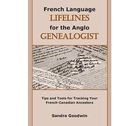 French Language Lifelines For The Anglo Genealogist: Tips And Tools For Tracking Your French-Canadian Ancestors