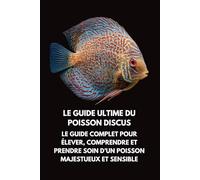 French Le Guide Ultime du Poisson Discus: Le Guide Complet pour Élever, Comprendre et Prendre Soin d’un Poisson Majestueux et Sensible