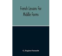 French Lessons For Middle Forms; Containing An Elementary Accidence And Syntax, With Copious Exercises, Conversations And Readings