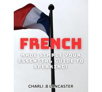 French Made Simple: Your Essential Guide to Speaking!: Unlock the Secrets of French Conversation with Ease - Comprehensive Guide for Beginners.