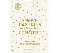 French Pastries and Desserts by Lenôtre: 200 Classic Recipes Revised and Updated