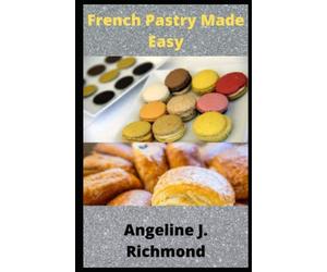 French Pastry Made Easy: French Pastry Recipes broken into simple Steps for Beginners