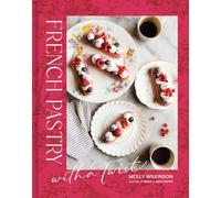 French Pastry with a Twist: Fresh Takes on Dessert Classics with Step-by-Step Techniques for the Home Baker
