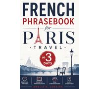 French Phrasebook for Paris Travel: Speak Confident French in 3 Days with Easy Phonetic Pronunciation, Essential Travel Phrases, Real Conversations, ... Shopping & Emergency Vocabulary for Beginners
