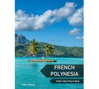 French Polynesia: A Coffee Table Picture Book, An Ideal Gift for Travel and Tourism Enthusiasts, Promoting Relaxation and Meditation.