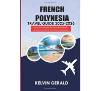FRENCH POLYNESIA TRAVEL GUIDE 2025-2026: Explore Tahiti, Bora Bora & Moorea: Beaches, Bungalows, Itineraries, and Insider Tips for Your Dream Island Getaway